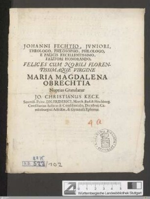 Johanni Fechtio, Jvniori, Theologo, Philosopho, Philologo, E Paucis Excellentissimo, Fautori Honorando, Felices Cum Nobili Florentissimaque Virgine Maria Magdalena Obrechtia Nuptias Gratulatur Jo. Christianus Keck ...