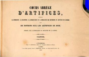 Cours abrégé d'artifices : contenant la confection, la réception, la conservation et la démolition des munitions et artifices de guerre; suivi de notions sur les artifices de joie ; planches