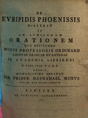 De Evripidis Phoenissis : Disserit Et Avdiendam Orationem Qva Recitanda Mvnvs Professoris Ordinarii Lingvae Graecae Et Latinae In Academia Lipsiensi D. XXXI. Ivlii Adibit