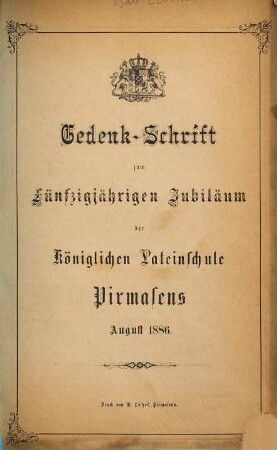 Gedenk-Schrift zum fünfzigjährigen Jubiläum der Königlichen Lateinschule Pirmasens : Aug. 1886