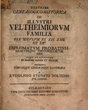 Diatribe Genealogico-Historica De Illvstri Veltheimiorum Familia : Per Secvlvm XI, XII, XIII Et XIV Diplomatvm Probatissimorvmqve Historicorvm Fide Vsqve Ad Divisionem In Lineam Albam Et Nigram Descripta Tabvlisqve Genealogicis Illvstra