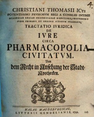Christiani Thomasii ... Tractatio iuridica de iure circa pharmacopolia civitatum : Von dem Recht in Ansehung der Stadt-Apothecken
