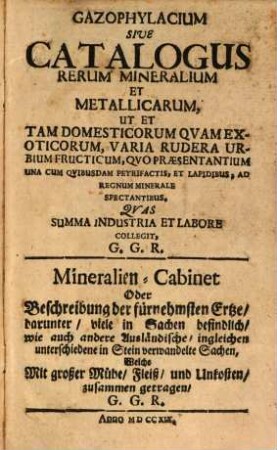 Gazophylacium Sive Catalogus Rerum Mineralium Et Metallicarum, Ut Et Tam Domesticorum Quam Exoticorum, Varia Rudera Urbium Fructicum, Quo Praesentantium Una Cum Quibusdam Petrifactis, Et Lapidibus, Ad Regnum Minerale Spectantibus