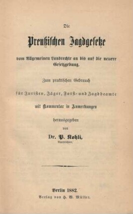 Die Preußischen Jagdgesetze vom Allgemeinen Landrechte an bis auf die neuere Gesetzgebung : zum praktischen Gebrauch für Juristen, Jäger, Forst- und Jagdbeamte