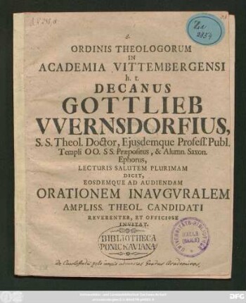 Ordinis Theologorum In Academia Vittembergensi h. t. Decanus Gottlieb VVernsdorfius S.S. Theol. Doctor, Ejusdemque Profess. Publ. Templi OO. SS. Præpositus, & Alumn. Saxon. Ephorus Lecturis Salutem Plurimam Dicit, Eosdemque Ad Audiendam Orationem Inavguralem Ampliss. Theol. Candidati Reverenter, Et Officiose Invitat : [P. P. Dom. V. post Epiphan. A. R. S. MDCCX.]