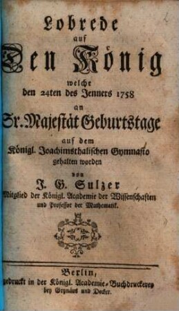 Lobrede auf den König : welche den 24ten des Jenners 1758 an Sr. Majestät Gebuhrtstage auf dem Königl. Joachimsthalischen Gymnasio gehalten worden
