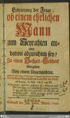 Erörterung der Frage: ob einem ehrlichen Mann zum Heyrathen an- oder davon abzurathen sey? : Zu einem Hochzeit-Geschenk übergeben Von einem Ungenandten