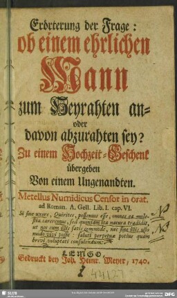 Erörterung der Frage: ob einem ehrlichen Mann zum Heyrathen an- oder davon abzurathen sey? : Zu einem Hochzeit-Geschenk übergeben Von einem Ungenandten