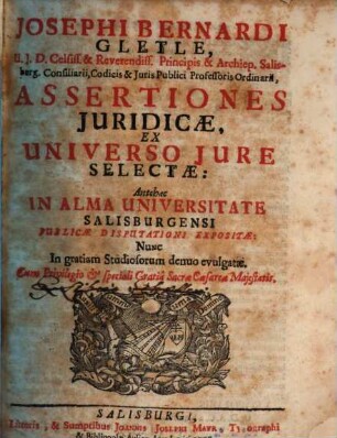Josephi Bernardi Gletle, U.J.D. Celsiss. & Reverendiss. ... Assertiones Juridicæ, Ex Universo Jure Selectæ : Antehac In Alma Universitate Salisburgensi Publicæ Disputationi Expositæ