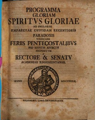 Programma gloriam Spiritus Gloriae ab in gloriis empaectae cuiusdam recentioris paradoxis vindicans, feriis pentecostalibus pio mentis actu propositum a Rectore ... Academiae Regiomontanae
