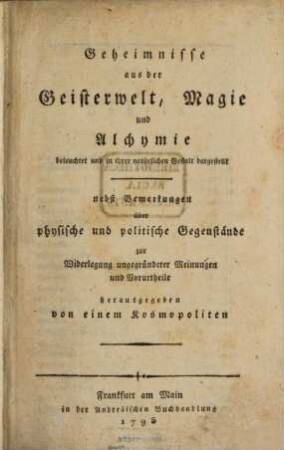 Geheimnisse aus der Geisterwelt, Magie und Alchymie beleuchtet und in ihrer natürlichen Gestalt dargestellt : nebst Bemerkungen über physische und politische Gegenstände zur Widerlegung ungegründeter Meinungen und Vorurtheile