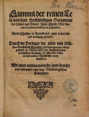 Summa der reinen Lere, von dem Hochwirdigen Sacrament des Leibes vnd Blutes Jhesu Christi, Mit kurtzer verantwortung der gegen lere : An die Christen in Franckreich, zum vnterricht vnd warnung geschickt ; Mit einer newen vorrede, zum bericht vnd bekentnis, von dem Witembergischen Catechismo