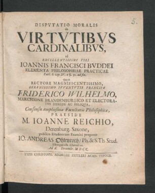 Disputatio Moralis de Virtutibus Cardinalibus, ad Excellentissimi Viri Joannis Francisci Buddei Elementa Philosophiae Practicae Part. I. cap. IV. a §. 50. ad fin.
