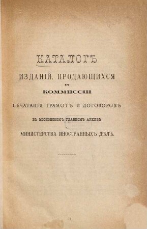 Katalog izdanij, prodajuščichs ja pri Kommissii pečatanija gramot i dogovorov v Moskovskom Glavnom Archivě Ministerstva inostrannych děl