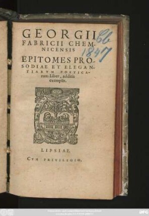 GEORGII || FABRICII CHEM-||NICENSIS || EPITOMES PRO-||SODIAE ET ELEGAN||TIARVM POETICA-||rum Liber, additis || exemplis.||