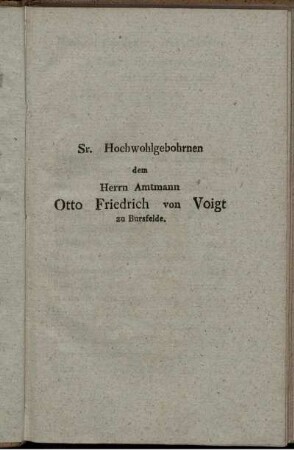 Sr. Hochwohlgebohrnen dem Herrn Amtmann Otto Friedrich von Voigt zu Bursfelde.