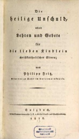 Die heilige Unschuld : oder Lehren und Gebete für die lieben Kindlein christkatholischer Eltern