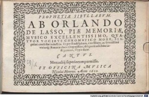 PROPHETIAE SIBYLLARVM. AB ORLANDO DE LASSO, PIAE MEMORIAE, MVSICO EXCELLENTISSIMO, QVATVOR VOCIBVS CHROMATICO MORE, SINgulari confectae industria. Et per Rudolphum, eius filium, ac serenissimi vtriusq[ue] Bavariae ducis Organistam, diligenti adhibita castigatione, Typis datae