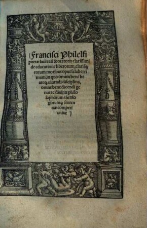 Francisci Philelfi poetae laureati & oratoris clarissimi de educatione liberorum, clarisque eorum moribus opus saluberrimum : in quo omnis bene beateque vivendi disciplina, omne bene dicendi genus ac divinae philosophorum theologorumque sententiae comperiuntur