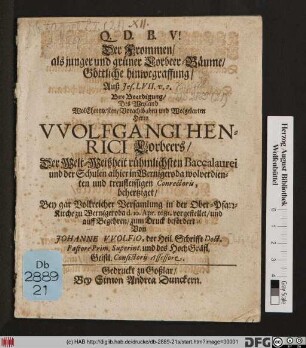 Der Frommen/ als junger und grüner Lorbeer-Bäume/ Göttliche hinwegraffung : Auß Jes. LVII. v. 2. ; Bey Beerdigung/ Des ... Herrn Wolfgangi Henrici Lorbeers/ Der Welt-Weißheit rühmlicher Baccalaurei und der Schulen alhier in Wernigeroda ... Conrectoris, behertziget ... in der Ober-Pfarr-Kirche zu Wernigeroda d. 10. Apr. 1681. vorgestellet ...