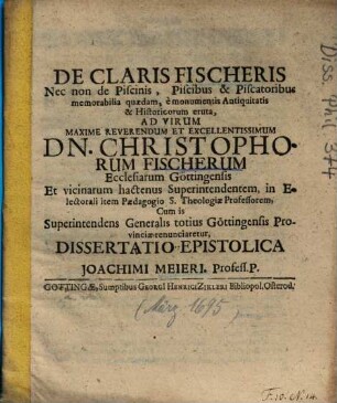 De Claris Fischeris Nec non de Piscinis, Piscibus & Piscatoribus memorabilia quaedam, e monumentis Antiquitatis & Historicorum eruta ... Dissertatio Epistolica Joachimi Meieri ...