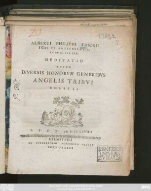 Alberti Philippi Frickii ICti Et Antecessoris. In Acad. Ivl. Car. Meditatio Svper Diversis Honorvm Generibvs Angelis Tribvi Solitis : A. P. C. N. M D CC LXVIIII