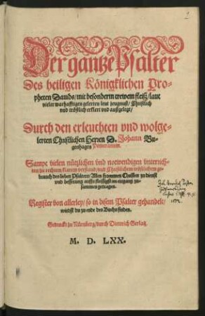 Der gantze Psalter || Des heiligen Kœnigklichen Pro=||pheten Dauids/ [übers.v.(Mart.Luther ... ||)] mit besonderm trewen fleiß/ laut || vieler warhafftigen gelerten leut zeugnuß ... || erklert ... || Durch ... || D.Johann Bu=||genhagen Pomeranum.||[übers.v.Martin Bucer] Sampt vielen ... vnterrich=||ten ... || Register ... || zu ende des Buchs ... ||