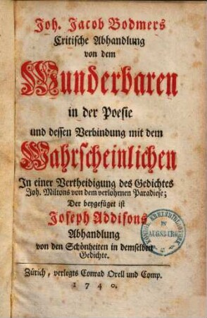 Joh. Jacob Bodmers Critische Abhandlung von dem Wunderbaren in der Poesie und dessen Verbindung mit dem Wahrscheinlichen : In einer Vertheidigung des Gedichtes Joh. Miltons "Von dem verlohrnen Paradiese" ; Der beygefüget ist Joseph Addisons Abhandlung von den Schönheiten in demselben Gedichte