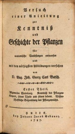 Versuch einer Anleitung zur Kenntniß und Geschichte der Pflanzen : für academische Vorlesungen entworfen und mit den nöthigsten Abbildungen versehen, 1. Allgemeine Einleitung. Kenntniß des Pflanzenkörpers, seiner Theile und seines Lebens. Wissenschaftliche Behandlung des Pflanzenreichs