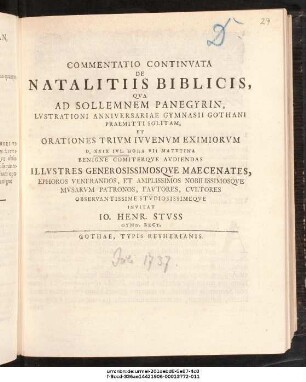 Commentatio Continvata De Natalitiis Biblicis : Qva Ad Sollemnem Panegyrin, Lvstrationi Anniversariae Gymnasii Gothani Praemitti Solitam, Et Orationes Trivm Ivvenvm Eximiorvm D. XXIX Ivl. ... Avdiendas Illvstres Generossimosqve Maecenates ... Invitat Io. Henr. Stvss Gymn. Rect. ; [P.P. D. XXVIII Ivl. A.O.R. MDCCXXXVII.]