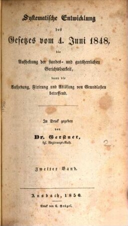 Systematische Entwicklung des Gesetzes vom 4. Juni 1848 : die Aufhebung der standes- und gutsherrlichen Gerichtsbarkeit, dann die Aufhebung, Fixirung und Ablösung von Grundlasten betreffend, 2