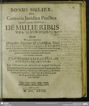 Bonus Mulier, Sive Centuria Juridica Practica Quaestionum illustrium: De Mulieribus Vel Uxoribus ... Quam Praesidente ... Cunrado Trentacinquio ... defendere conabitur Joachimus Eberartvs ab Hannow ...
