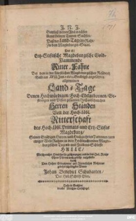 Gott lass deinen Adel wachsen Unter deinem Teuren Sachsen/ Daß der Land-Tag sätze Rath/ Zu dem Magdeburger-Staat. Das ist/ Ertz-Stiftische Magdeburgische Gold-Flammende Ritter-Fahne bei dem in der Fürstlichen Magdeburgischen Residentz Halle am XVII. Jun. 1663. Gnädigts angesätzten allgemeinen Land-Tage ...
