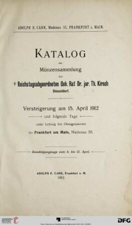Versteigerungs-Katalog / Adolph E. Cahn: Katalog der Münzensammlung des † Reichstagsabgeordneten Geh. Rat Dr. jur. Th. Kirsch, Düsseldorf : Versteigerung am 15. April 1912 und folgende Tage