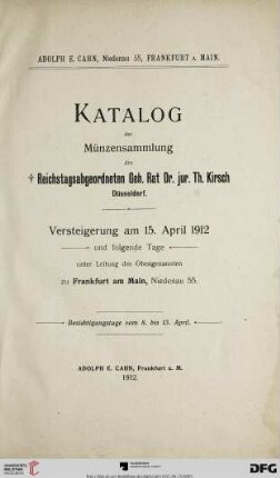 Versteigerungs-Katalog / Adolph E. Cahn: Katalog der Münzensammlung des † Reichstagsabgeordneten Geh. Rat Dr. jur. Th. Kirsch, Düsseldorf : Versteigerung am 15. April 1912 und folgende Tage