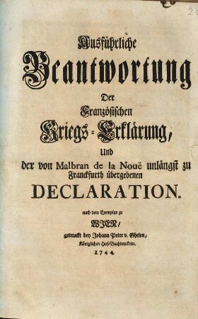 Ausführliche Beantwortung Der Französischen Kriegs-Erklärung, Und der von Malbran de la Nouë unlängst zu Franckfurth übergebenen Declaration : nach dem Exemplar zu Wien ...