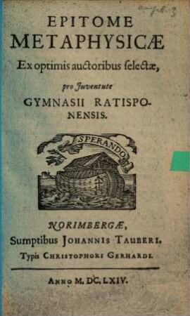 Epitome Metaphysicae Ex optimis auctoribus selectae : pro Juventute Gymnasii Ratisponensis