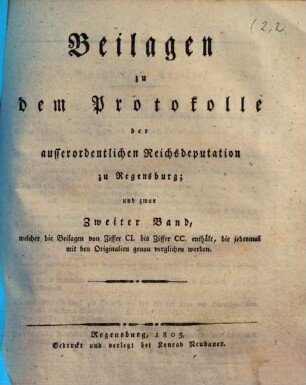 Beilagen zu dem Protokolle der außerordentlichen Reichsdeputation zu Regensburg, 2. Welcher die Beilagen von Ziffer CI. bis Ziffer CC. enthält, die jedesmal mit den Originalien genau verglichen worden