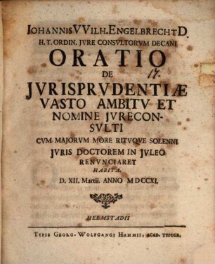 Johannis VVilh. Engelbrecht D. H. T. Ordin. Jvre Consvltorvm Decani Oratio De Jvrisprudentiæ Vasto Ambitv Et Nomine Jvreconsvlti : Cvm Majorvm More Ritvqve Solenni Jvris Doctorem In Jvleo Renvnciaret Habita. D. XII. Martii. Anno MDCCXI