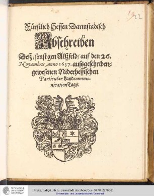 Fürstlich Hessen Darmstadisch Abschreiben Deß/ sonst[i]gen Alßfeld/ auf den 26. Novembris, anno 1637. aussgeschribengewesenen Niderhessischen Particular LandcommunicationTags : [Datum Marpurg/ den 22. Novembr. anno 1637.] / [Von Gottes Gnaden Georg/ Landgraf zu Hessen ...]