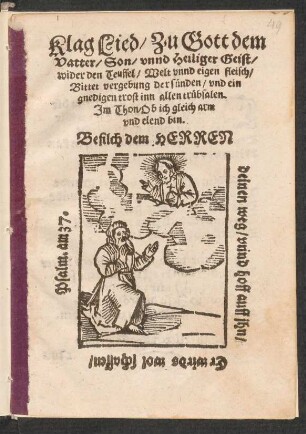 Klag Lied/ Zu Gott dem || Vatter/ Son/ vnnd Heiliger Geist/|| wider den Teuffel/ Welt vnnd eigen fleisch/|| Bittet vergebung der suenden/ vnd ein || gnedigen trost inn allen truebsalen.|| Jm Thon/ Ob ich gleich arm|| vnd elend bin.|| ... ||