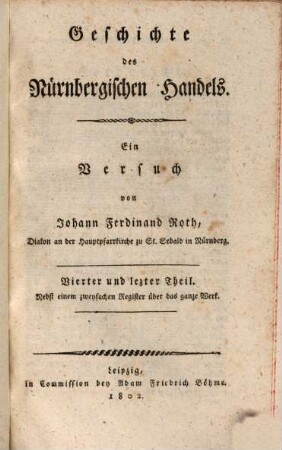 Geschichte des Nürnbergischen Handels : Ein Versuch, Vierter und lezter Theil : Nebst einem zweyfachen Register über das ganze Werk