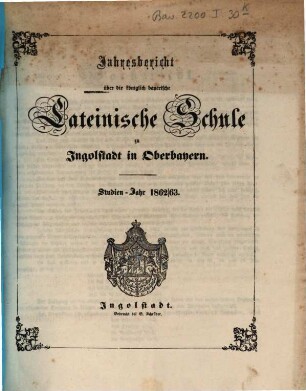 Jahres=Bericht von der königlich bayerischen Latein=Schule zu Ingolstadt : bekannt gemacht am Schlusse des Studien=Jahres .... 1862/63