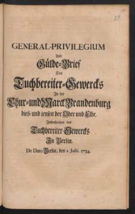 General-Privilegium Und Gülde-Brief Des Tuchbereiter-Gewercks In der Chur- und Marck Brandenburg dies- und jenseit der Oder und Elbe, Insonderheit des Tuchbereiter-Gewercks In Berlin : De Dato Berlin, den 1. Iulii. 1734