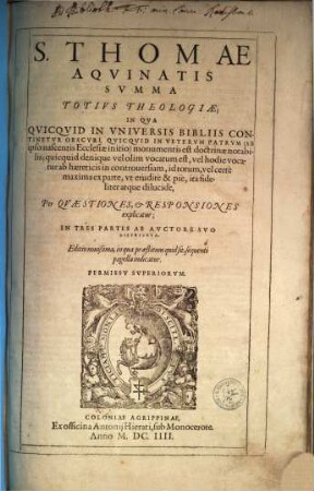 S. Thomae Aqvinatis Svmma Totivs Theologiae : In Qva Qvicqvid In Vniversis Bibliis Continetvr Obscvri, Qvicqvid In Vetervm Patrvm (Ab ipso nascentis Ecclesiae initio) monumentis est doctrinae notabilis; quicquid denique vel olim vocatum est, vel hodie vocatur ab haereticis in controuersiam, id totum, vel certe maxima ex parte, vt erudite & pie, ita fideliter atque dilucide, Per Qvaestiones, & Responsiones explicatur; In Tres Partes Ab Avctore Svo Distribvta, 1