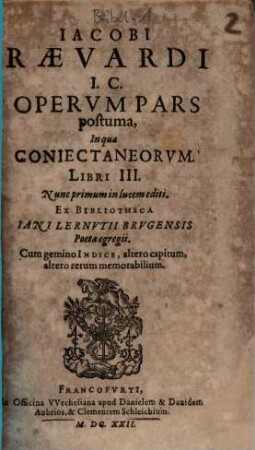 Jacobi Raevardi I.C. Operum Pars postuma, In qua Coniectaneorum. Libri III. : Ex Bibliotheca Iani Lernutii Brugensis Poeta egregii ; Cum gemino Indice, altero capitum, altero rerum memorabilium