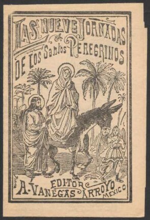 Novena nueve días de jornadas en honor de los santos peregrinos José y María : con la letanía de María Santísima, oraciones para las nueve noches, versos para pedir y dar posada, letanía al Niño Dios y el nuevo rorro