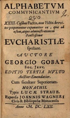 Alphabetvm Commvnicantivm : Qvo XXIII. Casibus Factis, non Fictis breviter proponuntur ea, quae ad usum, atque administrationem Sanctißimae Evcharistiae spectant