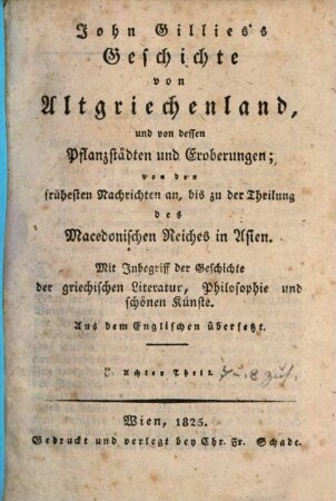 John Gillies's Geschichte von Altgriechenland, und von dessen Pflanzstädten und Eroberungen : von den frühesten Nachrichten an, bis zu der Theilung des Macedonischen Reiches in Asien ; mit Inbegriff der Geschichte der griechischen Litteratur, Philosophie und schönen Künste ; aus dem Englischen übersetzt, 8