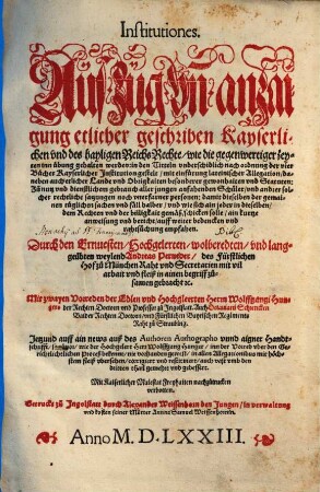 Institutiones. Auszug vñ anzaigung etlicher geschriben Kayserlichen vnd des hayligen Reichs Rechte, wie die gegenwertiger zeyten inn uebung gehalten werden : in den Titteln vnderschidlich nach ordnung der vier Buecher Kayserlicher Jnstitution gestelt, mit einfuerung lateinischer Allegation ...